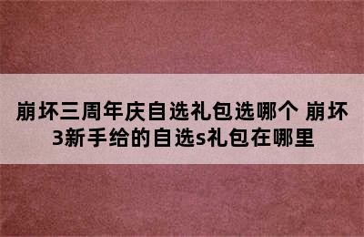 崩坏三周年庆自选礼包选哪个 崩坏3新手给的自选s礼包在哪里